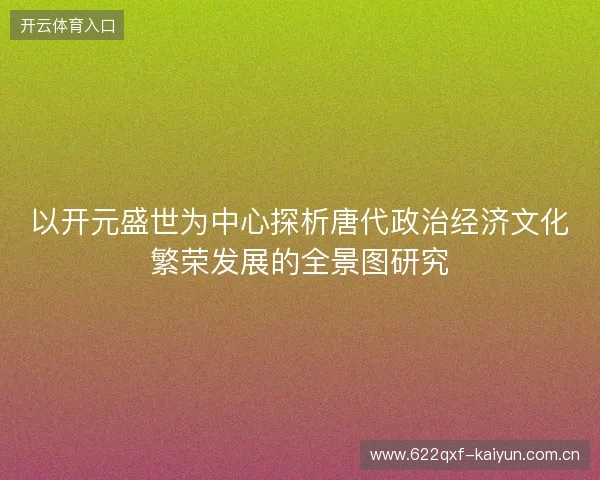 以开元盛世为中心探析唐代政治经济文化繁荣发展的全景图研究