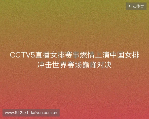 CCTV5直播女排赛事燃情上演中国女排冲击世界赛场巅峰对决