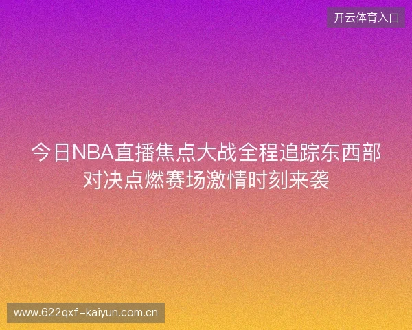 今日NBA直播焦点大战全程追踪东西部对决点燃赛场激情时刻来袭